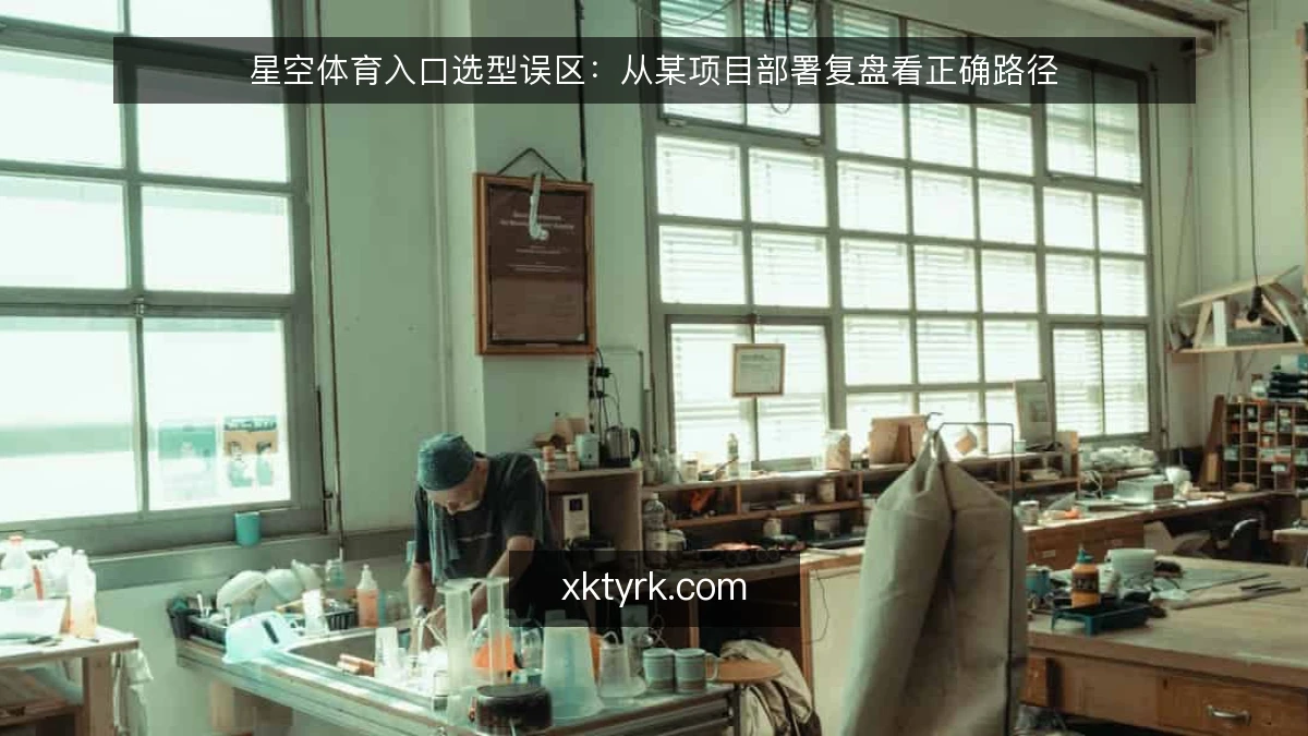 星空体育入口选型误区:从某项目部署复盘看正确路径