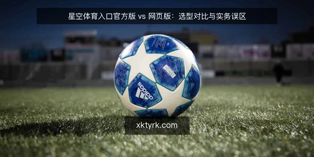 星空体育入口官方版 vs 网页版:选型对比与实务误区 — 选型前先定标准:入口访问的三大核心指标 配图