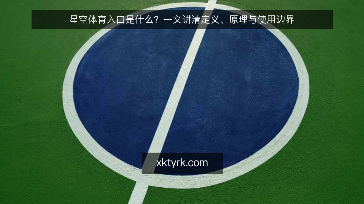 星空体育入口是什么？一文讲清定义、原理与使用边界