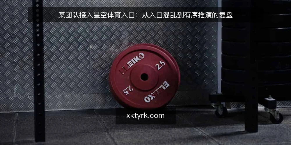 某团队接入星空体育入口:从入口混乱到有序推演的复盘 — 场景:入口分散,团队陷入被动 配图