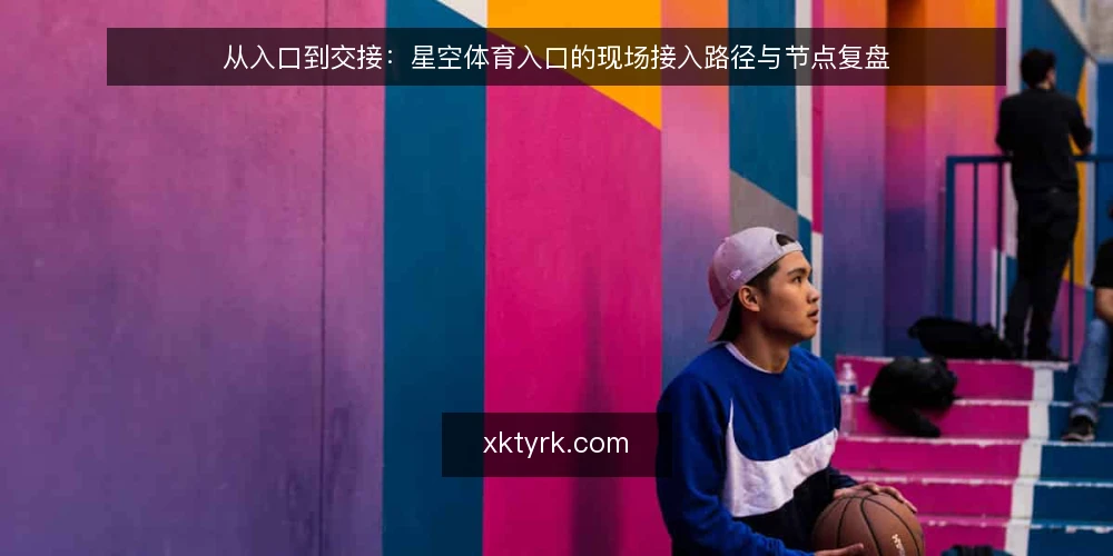 从入口到交接：星空体育入口的现场接入路径与节点复盘 — 场景设定：从一次现场接入需求说起 配图