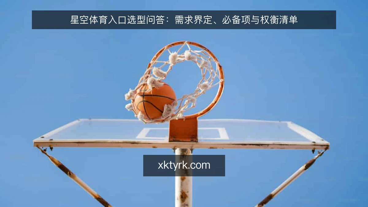 星空体育入口选型问答：需求界定、必备项与权衡清单
