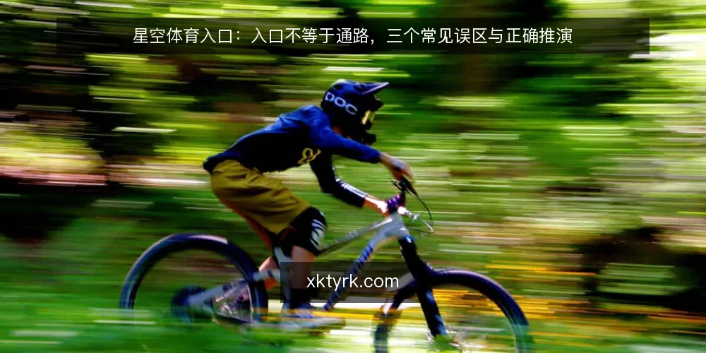 星空体育入口:入口不等于通路,三个常见误区与正确推演 — 场景设定:从接到入口需求开始 配图