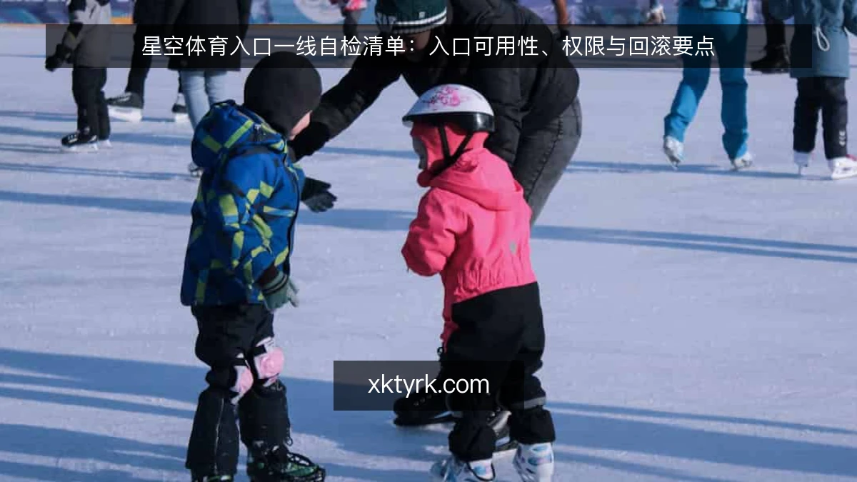 星空体育入口一线自检清单：入口可用性、权限与回滚要点