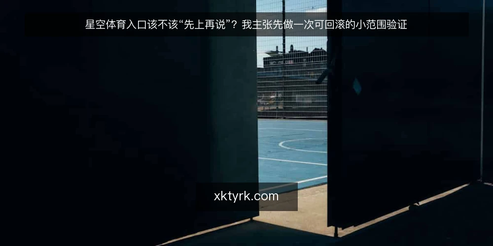 星空体育入口该不该“先上再说”?我主张先做一次可回滚的小范围验证 — 入口混乱的真实代价 配图