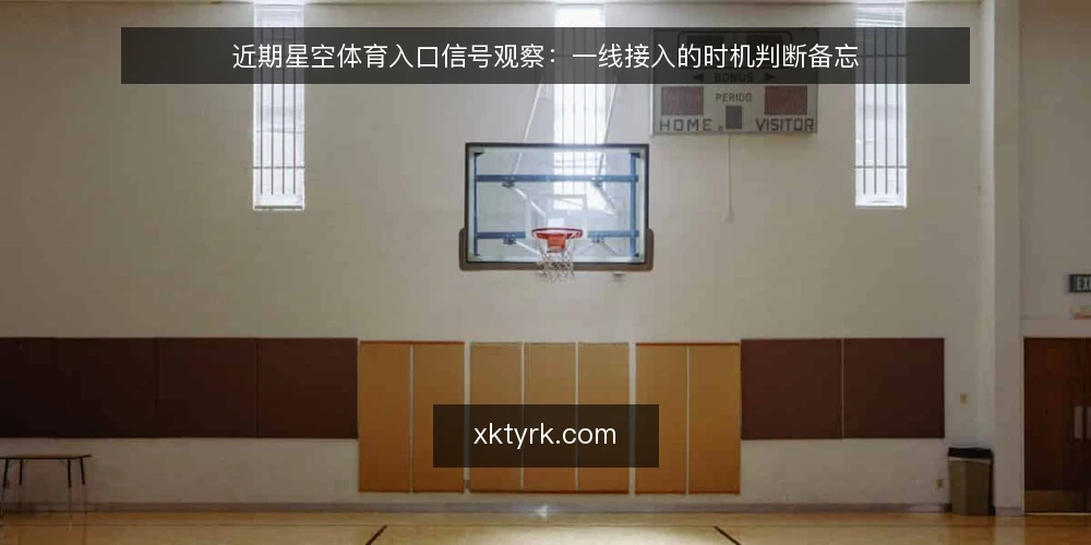 近期星空体育入口信号观察:一线接入的时机判断备忘 — 近期要看的信号 配图