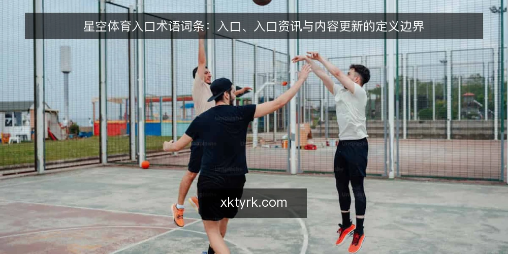 星空体育入口术语词条:入口、入口资讯与内容更新的定义边界 — 先厘清术语集合 配图
