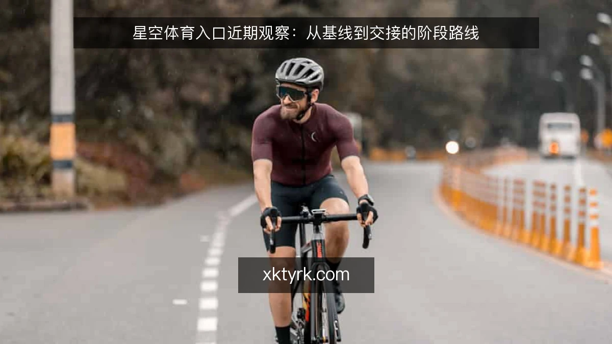 星空体育入口近期观察:从基线到交接的阶段路线