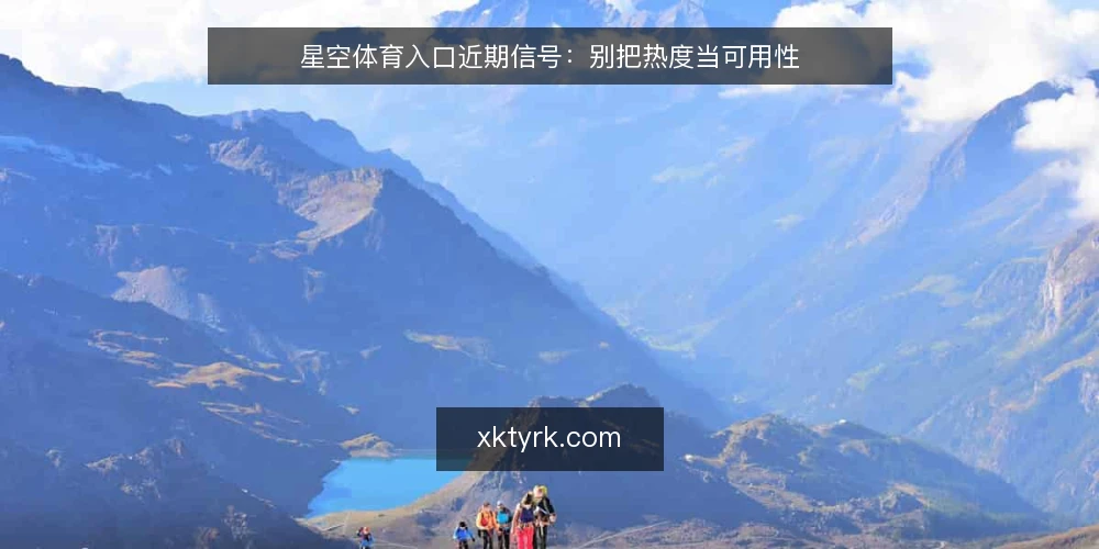 星空体育入口近期信号:别把热度当可用性 — 当前热度下的判断框架 配图